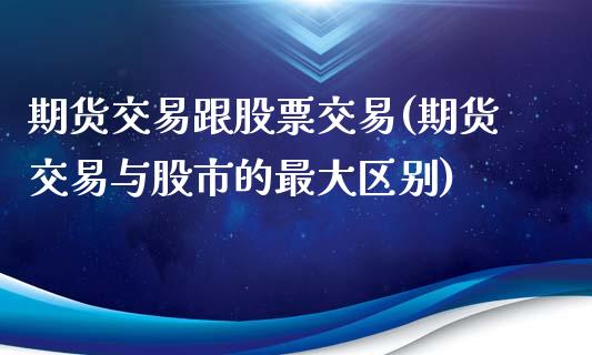 期货交易跟股票交易(期货交易与股市的最大区别)