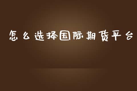 怎么选择国际期货平台