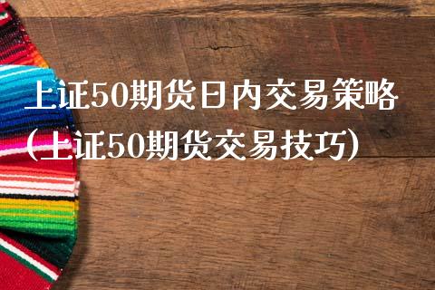 上证50期货日内交易策略(上证50期货交易技巧)