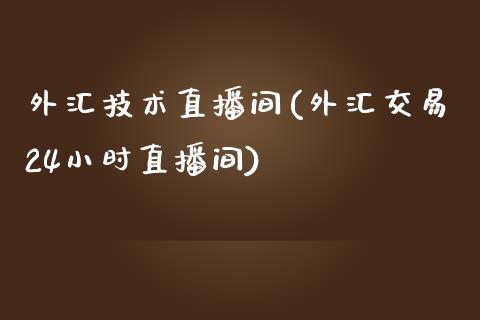 外汇技术直播间(外汇交易24小时直播间)