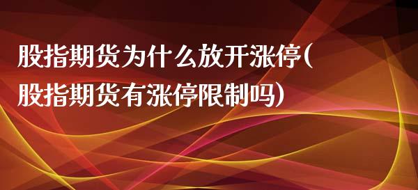 股指期货为什么放开涨停(股指期货有涨停限制吗)