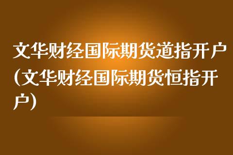 文华财经国际期货道指开户(文华财经国际期货恒指开户)