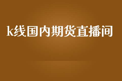 k线国内期货直播间