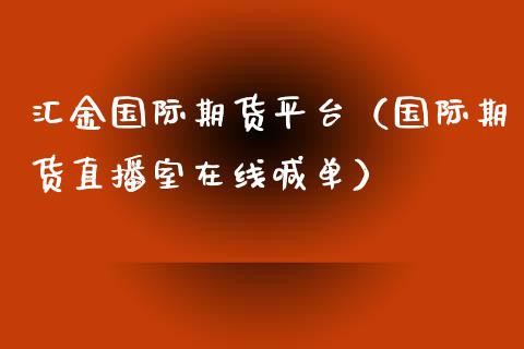 汇金国际期货平台（国际期货直播室在线喊单）