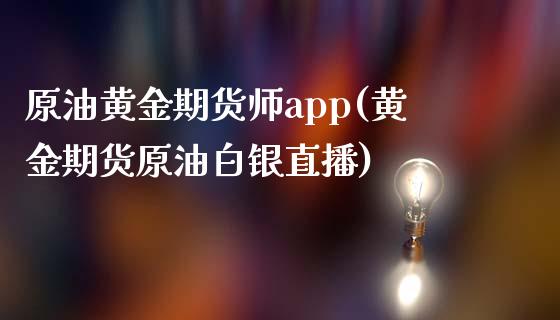 原油黄金期货师app(黄金期货原油白银直播)