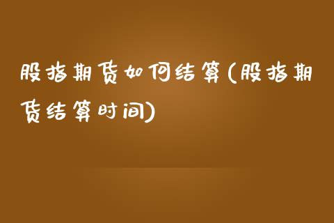 股指期货如何结算(股指期货结算时间)