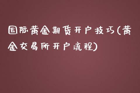 国际黄金期货开户技巧(黄金交易所开户流程)