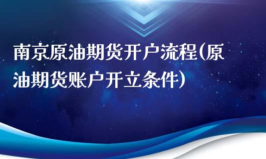 南京原油期货开户流程(原油期货账户开立条件)