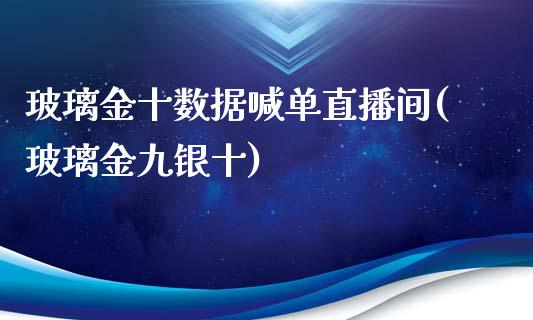 玻璃金十数据喊单直播间(玻璃金九银十)