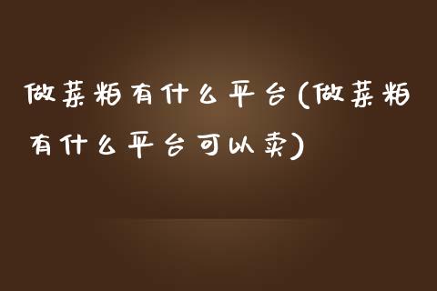 做菜粕有什么平台(做菜粕有什么平台可以卖)