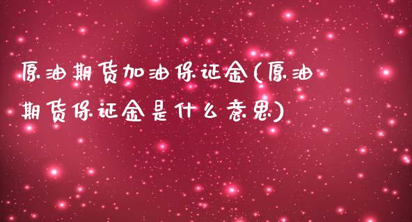 原油期货加油保证金(原油期货保证金是什么意思)