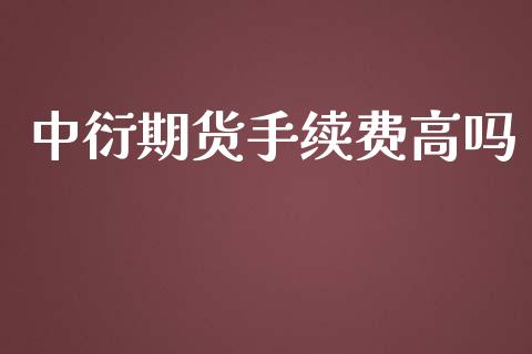 中衍期货手续费高吗