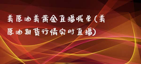 美原油美黄金直播喊单(美原油期货行情实时直播)