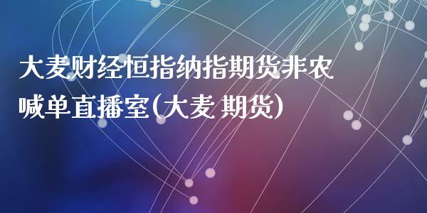 大麦财经恒指纳指期货非农喊单直播室(大麦 期货)