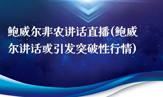 鲍威尔非农讲话直播(鲍威尔讲话或引发突破性行情)