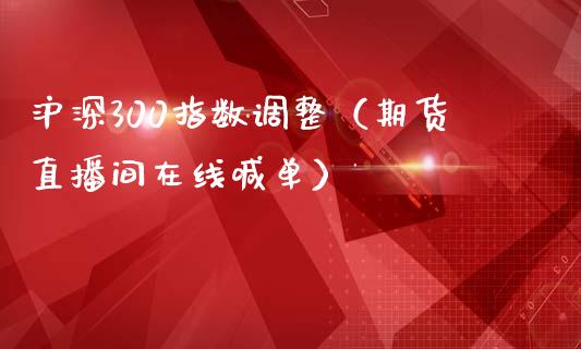 沪深300指数调整（期货直播间在线喊单）