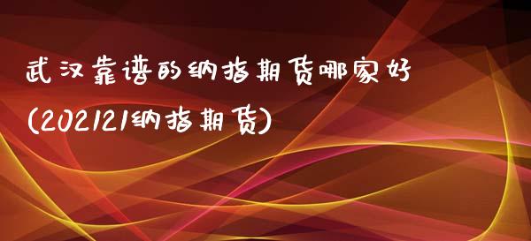 武汉靠谱的纳指期货哪家好(202121纳指期货)