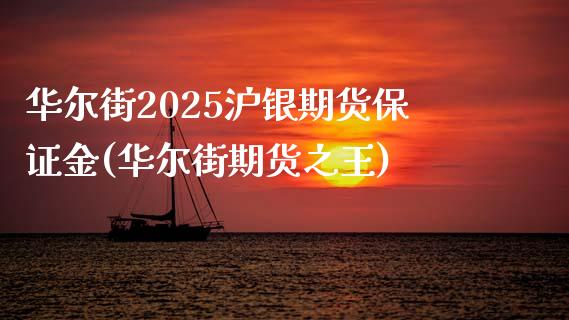 华尔街2025沪银期货保证金(华尔街期货之王)