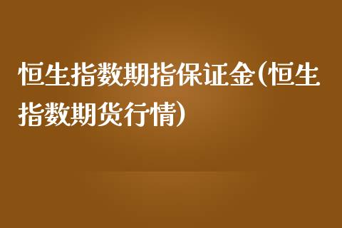 恒生指数期指保证金(恒生指数期货行情)