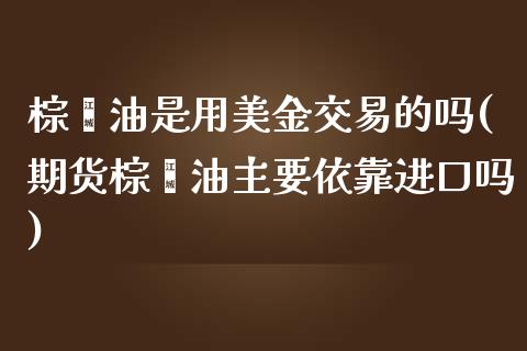 棕榈油是用美金交易的吗(期货棕榈油主要依靠进口吗)