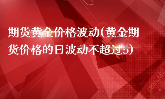 期货黄金价格波动(黄金期货价格的日波动不超过5)