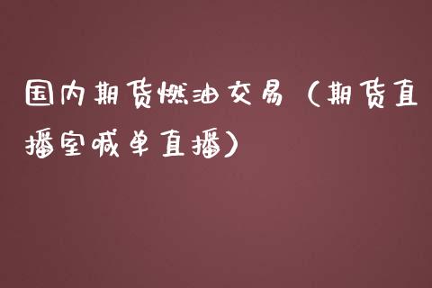 国内期货燃油交易（期货直播室喊单直播）