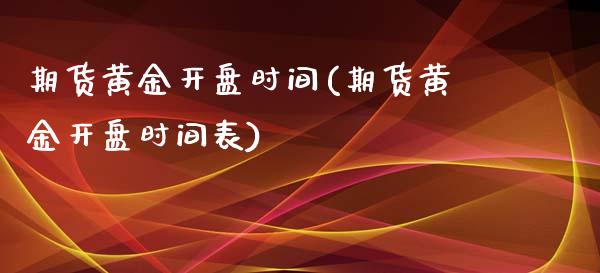 期货黄金开盘时间(期货黄金开盘时间表)