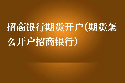 招商银行期货开户(期货怎么开户招商银行)