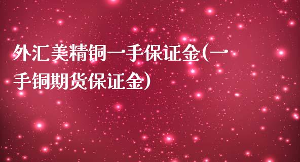 外汇美精铜一手保证金(一手铜期货保证金)