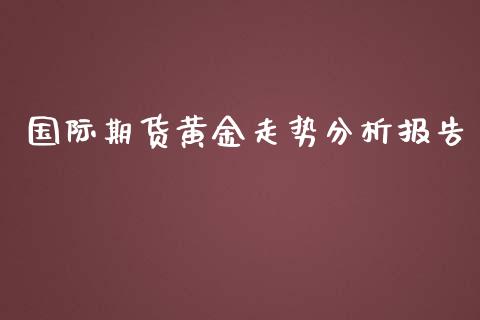 国际期货黄金走势分析报告