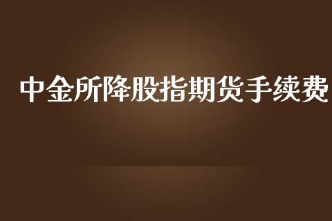 中金所降股指期货手续费