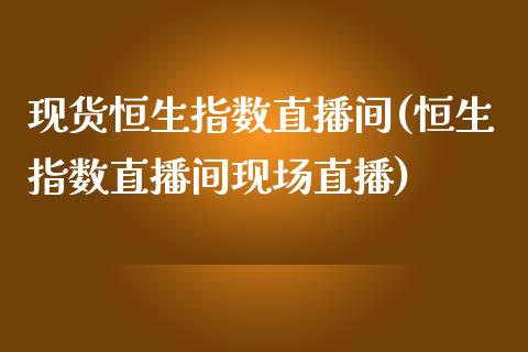 现货恒生指数直播间(恒生指数直播间现场直播)