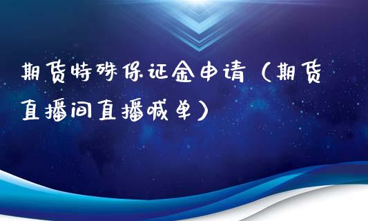 期货特殊保证金申请（期货直播间直播喊单）