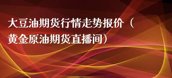 大豆油期货行情走势报价（黄金原油期货直播间）