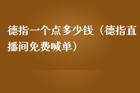 德指一个点多少钱（德指直播间免费喊单）