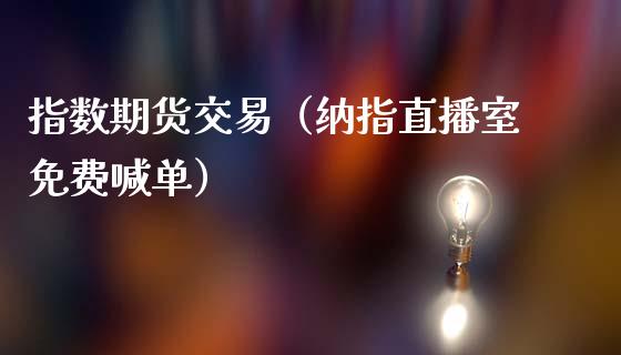 指数期货交易（纳指直播室免费喊单）