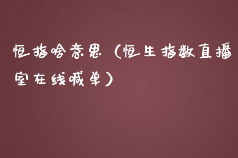 恒指啥意思（恒生指数直播室在线喊单）