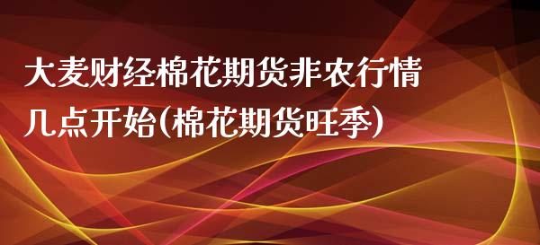 大麦财经棉花期货非农行情几点开始(棉花期货旺季)