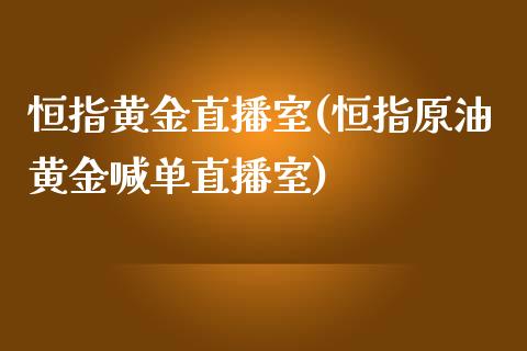 恒指黄金直播室(恒指原油黄金喊单直播室)