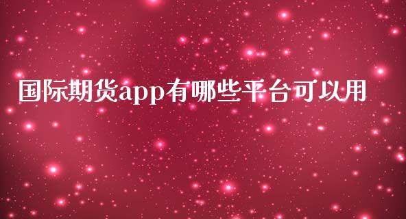 国际期货app有哪些平台可以用