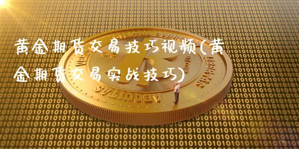 黄金期货交易技巧视频(黄金期货交易实战技巧)