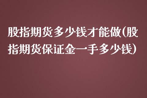 股指期货多少钱才能做(股指期货保证金一手多少钱)