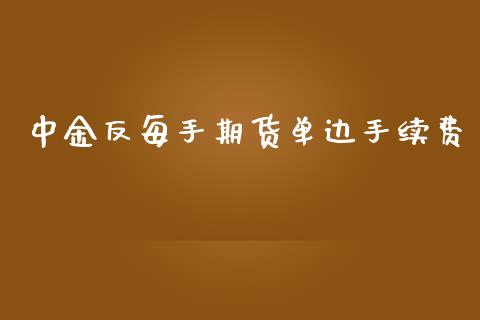 中金反每手期货单边手续费