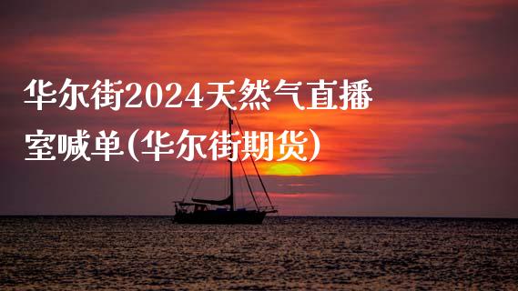 华尔街2024天然气直播室喊单(华尔街期货)