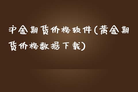 沪金期货价格软件(黄金期货价格数据下载)