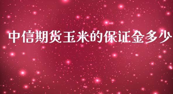 中信期货玉米的保证金多少