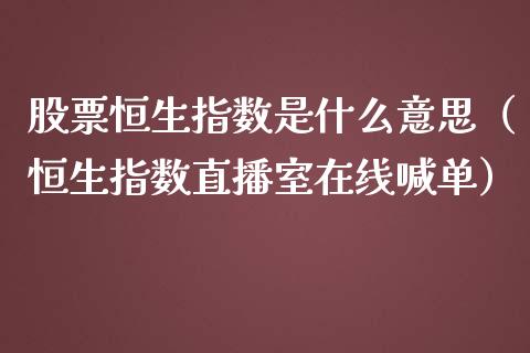 股票恒生指数是什么意思（恒生指数直播室在线喊单）