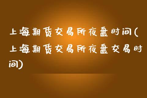 上海期货交易所夜盘时间(上海期货交易所夜盘交易时间)