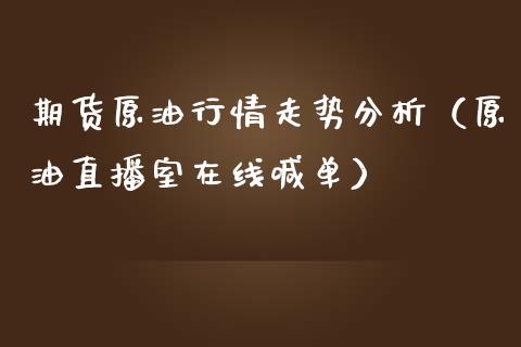 期货原油行情走势分析（原油直播室在线喊单）