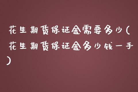 花生期货保证金需要多少(花生期货保证金多少钱一手)